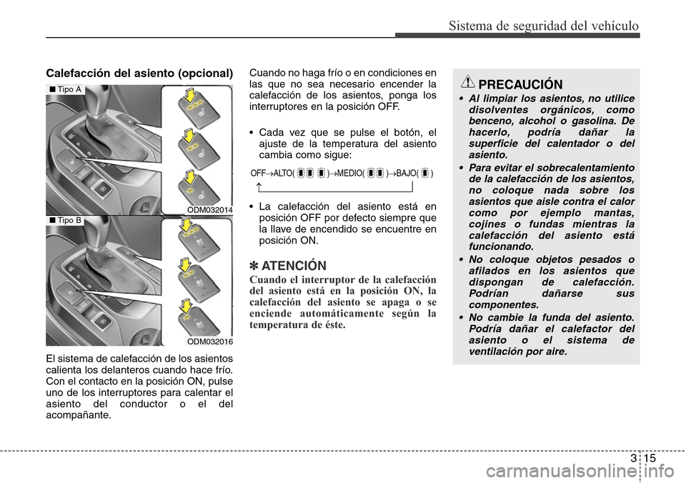 Hyundai Grand Santa Fe 2016 Manual del propietario (in Spanish) 315
Sistema de seguridad del vehículo
Calefacción del asiento (opcional)
El sistema de calefacción de los asientos
calienta los delanteros cuando hace frío.
Con el contacto en la posición ON, pul Hyundai Grand Santa Fe 2016 Manual del propietario (in Spanish) 315
Sistema de seguridad del vehículo
Calefacción del asiento (opcional)
El sistema de calefacción de los asientos
calienta los delanteros cuando hace frío.
Con el contacto en la posición ON, pul
