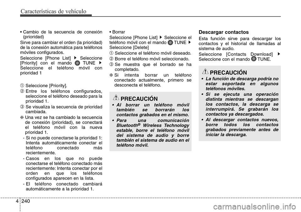 Hyundai Grand Santa Fe 2016  Manual del propietario (in Spanish) Características de vehículo
240 4
• Cambio de la secuencia de conexión
(prioridad)
Sirve para cambiar el orden (la prioridad)
de la conexión automática para teléfonos
móviles configurados.
Se