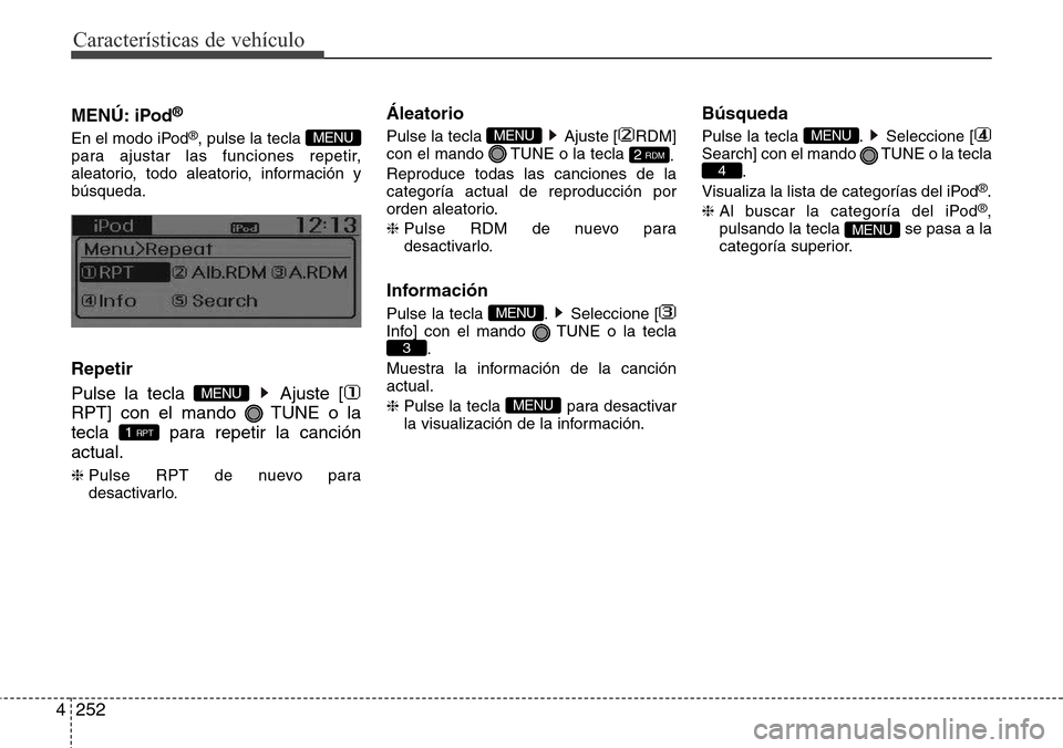 Hyundai Grand Santa Fe 2016  Manual del propietario (in Spanish) Características de vehículo
252 4
MENÚ: iPod®
En el modo iPod®, pulse la tecla 
para ajustar las funciones repetir,
aleatorio, todo aleatorio, información y
búsqueda.
Repetir
Pulse la tecla  Aj