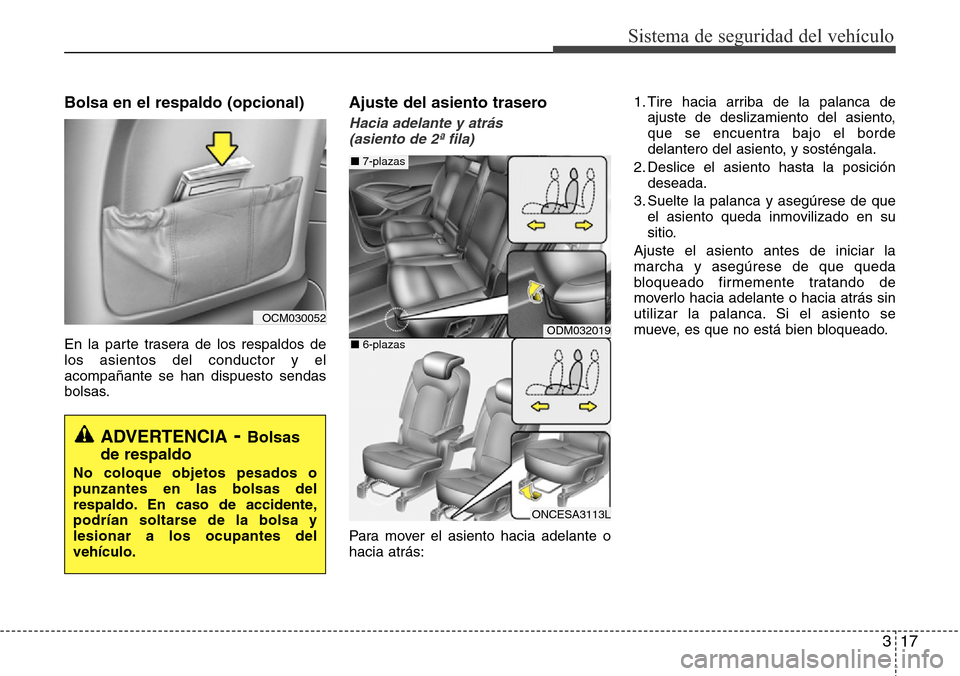 Hyundai Grand Santa Fe 2016 Manual del propietario (in Spanish) 317
Sistema de seguridad del vehículo
Bolsa en el respaldo (opcional)
En la parte trasera de los respaldos de
los asientos del conductor y el
acompañante se han dispuesto sendas
bolsas.
Ajuste del a Hyundai Grand Santa Fe 2016 Manual del propietario (in Spanish) 317
Sistema de seguridad del vehículo
Bolsa en el respaldo (opcional)
En la parte trasera de los respaldos de
los asientos del conductor y el
acompañante se han dispuesto sendas
bolsas.
Ajuste del a