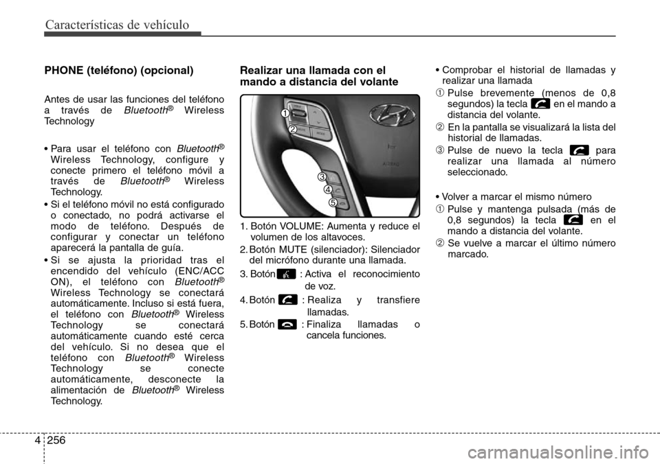 Hyundai Grand Santa Fe 2016  Manual del propietario (in Spanish) Características de vehículo
256 4
PHONE (teléfono) (opcional)
Antes de usar las funciones del teléfono
a través de Bluetooth®Wireless
Technology
• Para usar el teléfono con 
Bluetooth®
Wirel