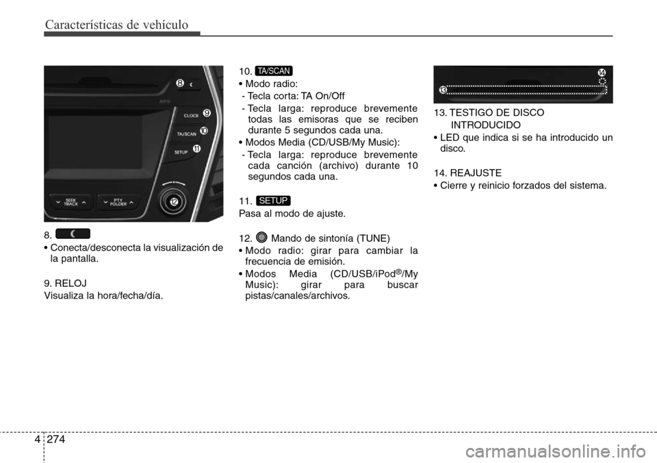 Hyundai Grand Santa Fe 2016  Manual del propietario (in Spanish) Características de vehículo
274 4
8.
•  Conecta/desconecta la visualización de
la pantalla.
9. RELOJ
Visualiza la hora/fecha/día.10.
• Modo radio:
- Tecla  corta: TA  On/Off
- Tecla larga: rep