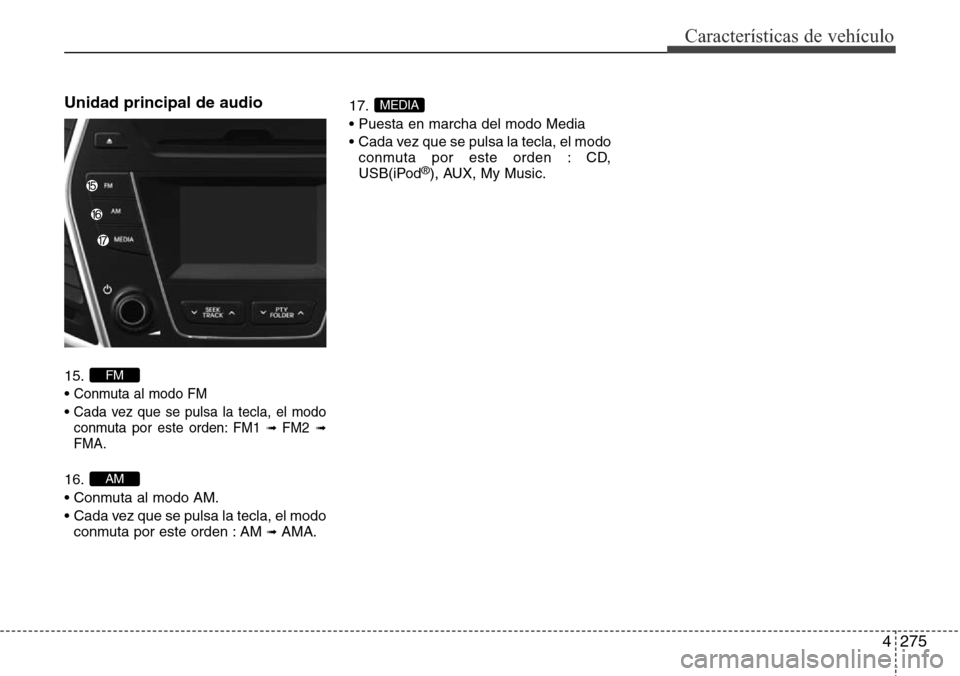 Hyundai Grand Santa Fe 2016  Manual del propietario (in Spanish) 4275
Características de vehículo
Unidad principal de audio 
15.
• 
Conmuta al modo FM
• Cada vez que se pulsa la tecla, el modo
conmuta por este orden: FM1 ➟ FM2➟FMA.
16.
• Conmuta al modo