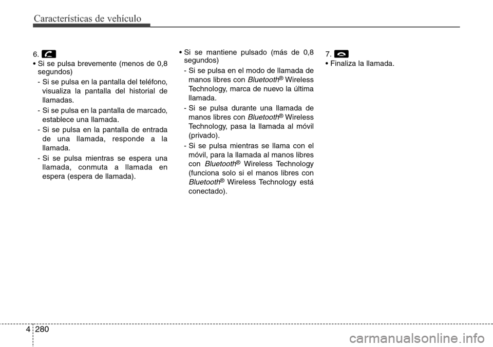 Hyundai Grand Santa Fe 2016  Manual del propietario (in Spanish) Características de vehículo
280 4
6.
• Si se pulsa brevemente (menos de 0,8
segundos)
- Si se pulsa en la pantalla del teléfono,
visualiza la pantalla del historial de
llamadas.
- Si se pulsa en 