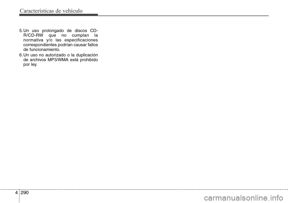 Hyundai Grand Santa Fe 2016  Manual del propietario (in Spanish) Características de vehículo
290 4
5. Un uso prolongado de discos CD-
R/CD-RW que no cumplan la
normativa y/o las especificaciones
correspondientes podrían causar fallos
de funcionamiento.
6. Un uso