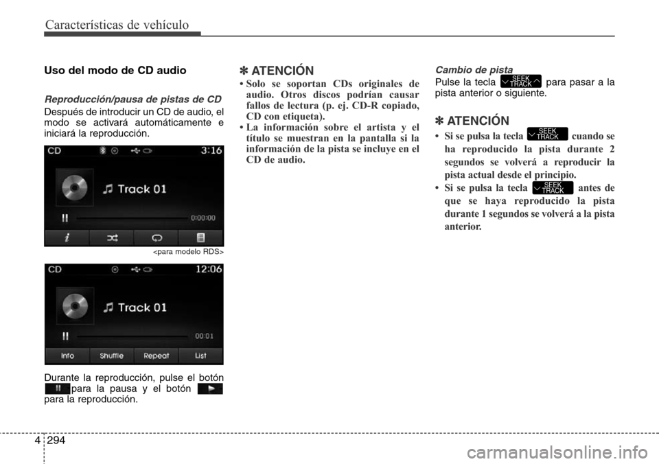 Hyundai Grand Santa Fe 2016  Manual del propietario (in Spanish) Características de vehículo
294 4
Uso del modo de CD audio
Reproducción/pausa de pistas de CD
Después de introducir un CD de audio, el
modo se activará automáticamente e
iniciará la reproducci