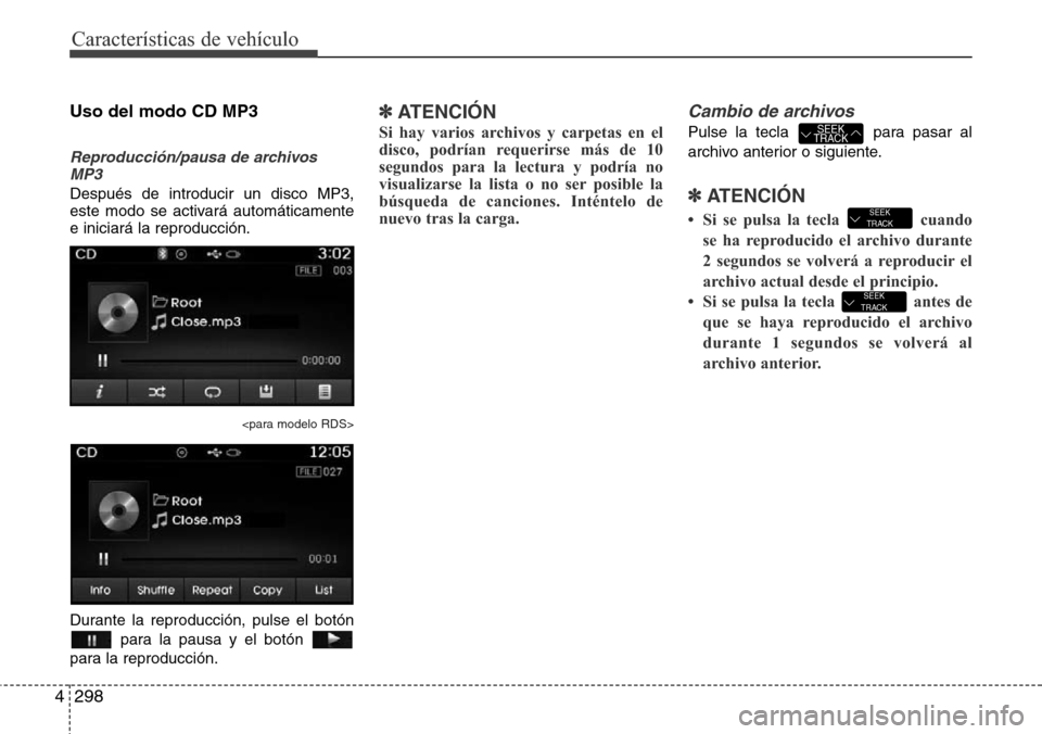 Hyundai Grand Santa Fe 2016  Manual del propietario (in Spanish) Características de vehículo
298 4
Uso del modo CD MP3
Reproducción/pausa de archivos
MP3
Después de introducir un disco MP3,
este modo se activará automáticamente
e iniciará la reproducción.
<
