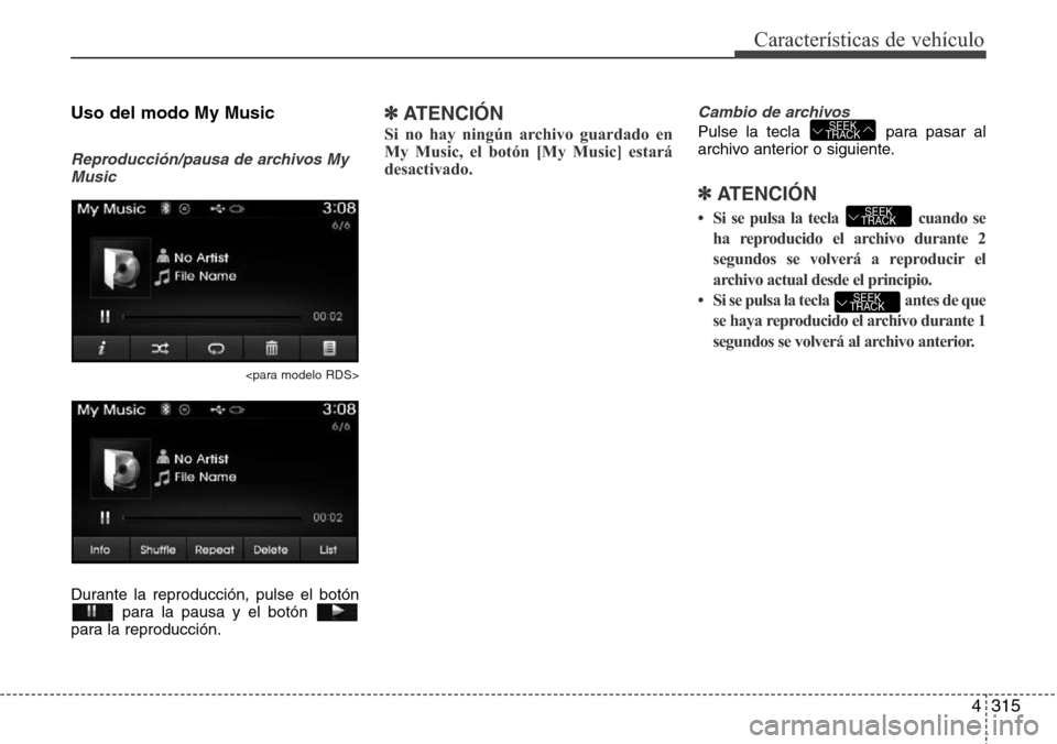 Hyundai Grand Santa Fe 2016  Manual del propietario (in Spanish) 4315
Características de vehículo
Uso del modo My Music
Reproducción/pausa de archivos My
Music
<para modelo RDS>
Durante la reproducción, pulse el botón
para la pausa y el botón 
para la reprodu