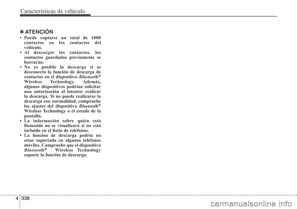 Hyundai Grand Santa Fe 2016  Manual del propietario (in Spanish) Características de vehículo
338 4
✽ATENCIÓN
• Puede copiarse un total de 1000
contactos en los contactos del
vehículo. 
• Al descargar los contactos, los
contactos guardados previamente se
b