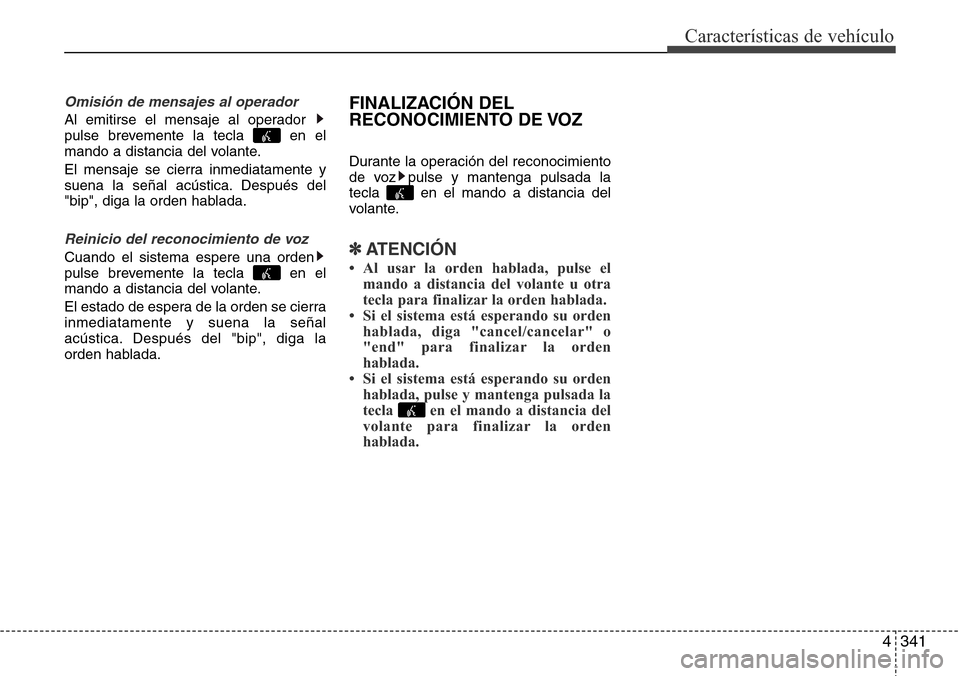 Hyundai Grand Santa Fe 2016 Manual del propietario (in Spanish) 4341
Características de vehículo
Omisión de mensajes al operador
Al emitirse el mensaje al operador
pulse brevemente la tecla en el
mando a distancia del volante.
El mensaje se cierra inmediatame Hyundai Grand Santa Fe 2016 Manual del propietario (in Spanish) 4341
Características de vehículo
Omisión de mensajes al operador
Al emitirse el mensaje al operador
pulse brevemente la tecla en el
mando a distancia del volante.
El mensaje se cierra inmediatame