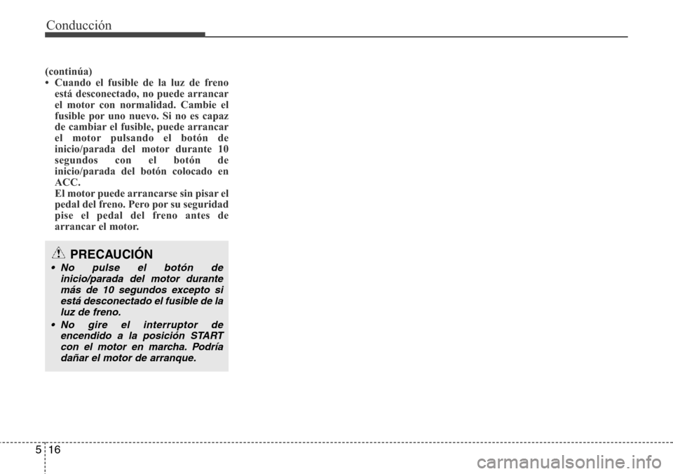 Hyundai Grand Santa Fe 2016  Manual del propietario (in Spanish) Conducción
16 5
(continúa)
• Cuando el fusible de la luz de freno
está desconectado, no puede arrancar
el motor con normalidad. Cambie el
fusible por uno nuevo. Si no es capaz
de cambiar el fusib