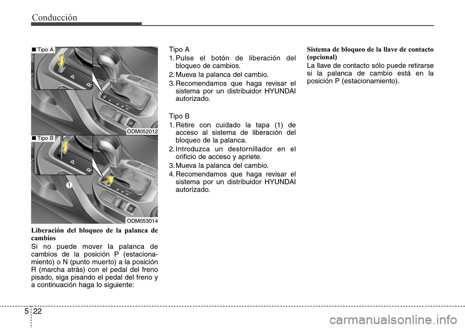 Hyundai Grand Santa Fe 2016  Manual del propietario (in Spanish) Conducción
22 5
Liberación del bloqueo de la palanca de
cambios
Si no puede mover la palanca de
cambios de la posición P (estaciona-
miento) o N (punto muerto) a la posición
R (marcha atrás) con 