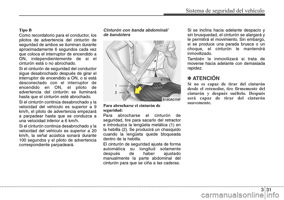 Hyundai Grand Santa Fe 2016 Manual del propietario (in Spanish) 331
Sistema de seguridad del vehículo
Tipo B
Como recordatorio para el conductor, los
pilotos de advertencia del cinturón de
seguridad de ambos se iluminan durante
aproximadamente 6 segundos cada ve Hyundai Grand Santa Fe 2016 Manual del propietario (in Spanish) 331
Sistema de seguridad del vehículo
Tipo B
Como recordatorio para el conductor, los
pilotos de advertencia del cinturón de
seguridad de ambos se iluminan durante
aproximadamente 6 segundos cada ve