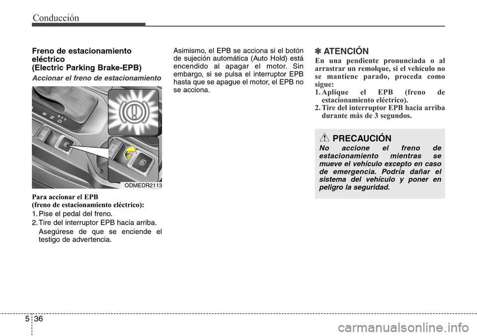 Hyundai Grand Santa Fe 2016  Manual del propietario (in Spanish) Conducción
36 5
Freno de estacionamiento
eléctrico 
(Electric Parking Brake-EPB)
Accionar el freno de estacionamiento
Para accionar el EPB 
(freno de estacionamiento eléctrico):
1. Pise el pedal de