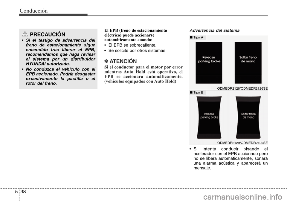 Hyundai Grand Santa Fe 2016  Manual del propietario (in Spanish) Conducción
38 5
El EPB (freno de estacionamiento
eléctrico) puede accionarse
automáticamente cuando:
• El EPB se sobrecaliente.
• Se solicite por otros sistemas
✽ATENCIÓN
Si el conductor par