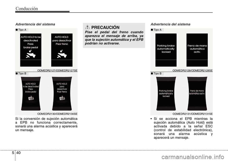 Hyundai Grand Santa Fe 2016  Manual del propietario (in Spanish) Conducción
40 5
Advertencia del sistema
Si la conversión de sujeción automática
a EPB no funciona correctamente,
sonará una alarma acústica y aparecerá
un mensaje.
Advertencia del sistema
• S