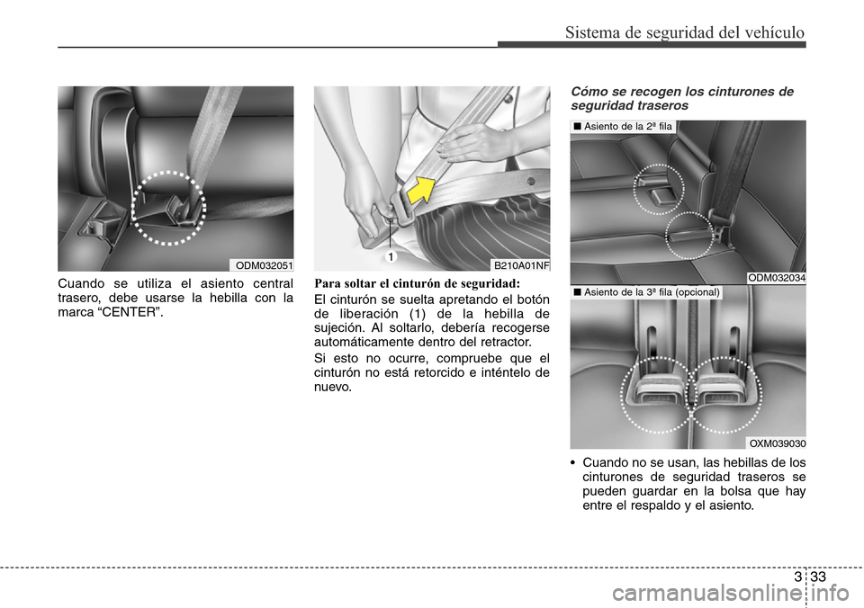 Hyundai Grand Santa Fe 2016  Manual del propietario (in Spanish) 333
Sistema de seguridad del vehículo
Cuando se utiliza el asiento central
trasero, debe usarse la hebilla con la
marca “CENTER”.Para soltar el cinturón de seguridad:
El cinturón se suelta apre