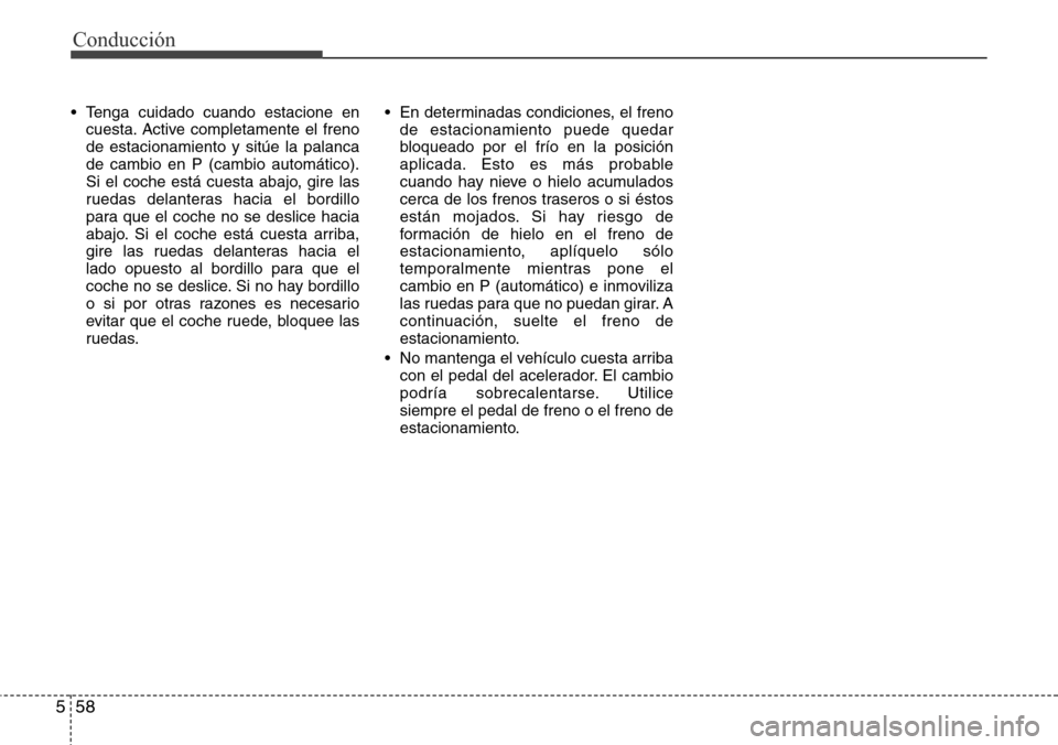 Hyundai Grand Santa Fe 2016 Manual del propietario (in Spanish) Conducción
58 5
• Tenga cuidado cuando estacione en
cuesta. Active completamente el freno
de estacionamiento y sitúe la palanca
de cambio en P (cambio automático).
Si el coche está cuesta abajo, Hyundai Grand Santa Fe 2016 Manual del propietario (in Spanish) Conducción
58 5
• Tenga cuidado cuando estacione en
cuesta. Active completamente el freno
de estacionamiento y sitúe la palanca
de cambio en P (cambio automático).
Si el coche está cuesta abajo,