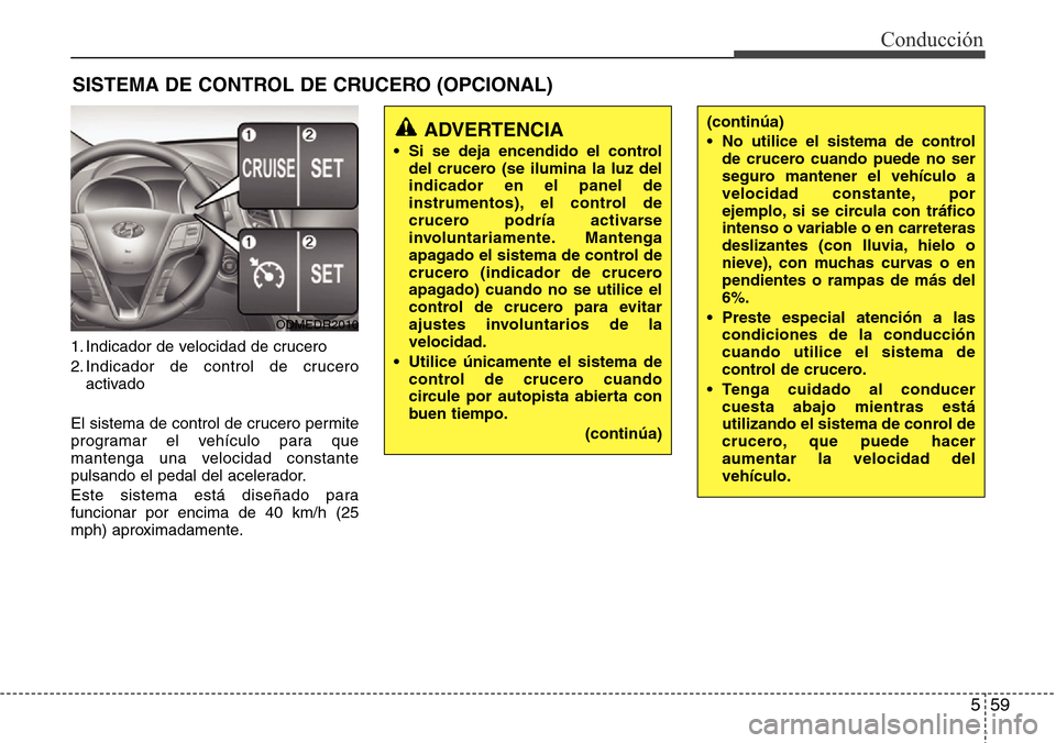 Hyundai Grand Santa Fe 2016 Manual del propietario (in Spanish) 559
Conducción
1. Indicador de velocidad de crucero
2. Indicador de control de crucero
activado
El sistema de control de crucero permite
programar el vehículo para que
mantenga una velocidad constan Hyundai Grand Santa Fe 2016 Manual del propietario (in Spanish) 559
Conducción
1. Indicador de velocidad de crucero
2. Indicador de control de crucero
activado
El sistema de control de crucero permite
programar el vehículo para que
mantenga una velocidad constan