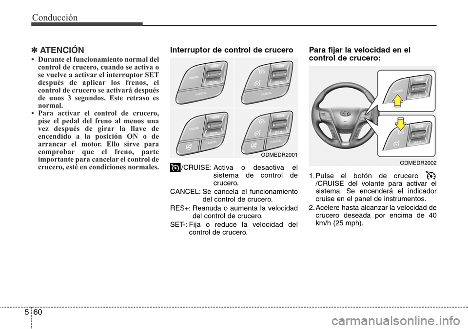 Hyundai Grand Santa Fe 2016 Manual del propietario (in Spanish) Conducción
60 5
✽ ATENCIÓN
• Durante el funcionamiento normal del
control de crucero, cuando se activa o
se vuelve a activar el interruptor SET
después de aplicar los frenos, el
control de cruc Hyundai Grand Santa Fe 2016 Manual del propietario (in Spanish) Conducción
60 5
✽ ATENCIÓN
• Durante el funcionamiento normal del
control de crucero, cuando se activa o
se vuelve a activar el interruptor SET
después de aplicar los frenos, el
control de cruc