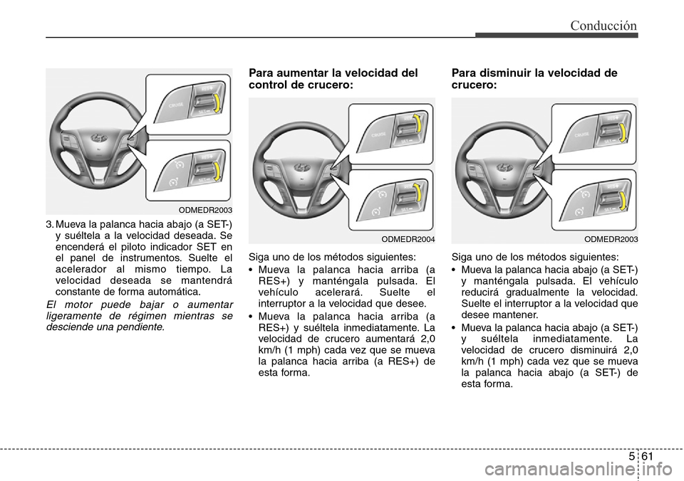 Hyundai Grand Santa Fe 2016 Manual del propietario (in Spanish) 561
Conducción
3. Mueva la palanca hacia abajo (a SET-)
y suéltela a la velocidad deseada. Se
encenderá el piloto indicador SET en
el panel de instrumentos. Suelte el
acelerador al mismo tiempo. La Hyundai Grand Santa Fe 2016 Manual del propietario (in Spanish) 561
Conducción
3. Mueva la palanca hacia abajo (a SET-)
y suéltela a la velocidad deseada. Se
encenderá el piloto indicador SET en
el panel de instrumentos. Suelte el
acelerador al mismo tiempo. La