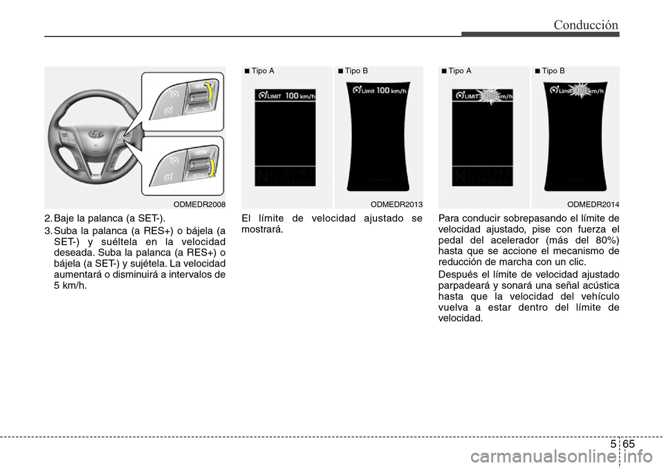 Hyundai Grand Santa Fe 2016  Manual del propietario (in Spanish) 565
Conducción
2. Baje la palanca (a SET-).
3. Suba la palanca (a RES+) o bájela (a
SET-) y suéltela en la velocidad
deseada. Suba la palanca (a RES+) o
bájela (a SET-) y sujétela. La velocidad
a
