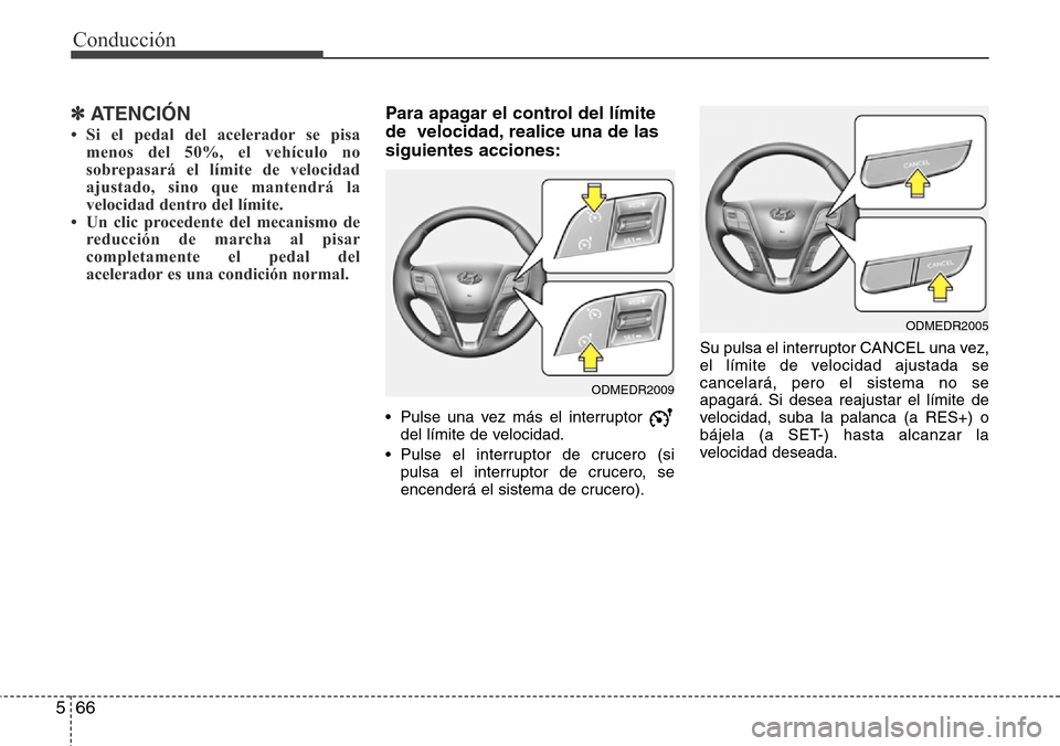 Hyundai Grand Santa Fe 2016  Manual del propietario (in Spanish) Conducción
66 5
✽ ATENCIÓN
• Si el pedal del acelerador se pisa
menos del 50%, el vehículo no
sobrepasará el límite de velocidad
ajustado, sino que mantendrá la
velocidad dentro del límite.