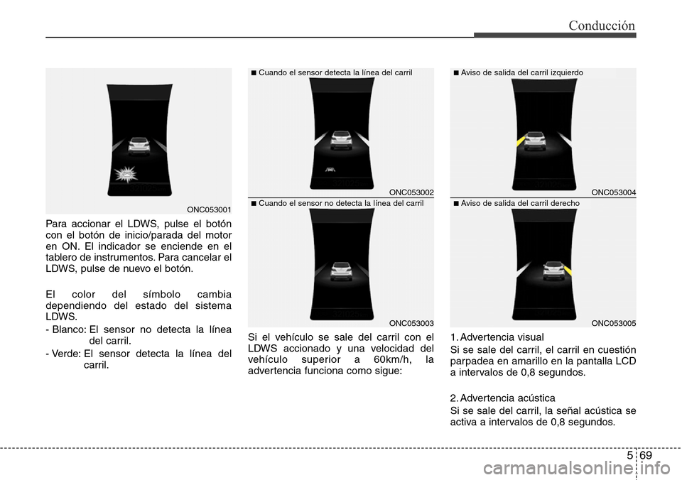 Hyundai Grand Santa Fe 2016  Manual del propietario (in Spanish) 569
Conducción
Para accionar el LDWS, pulse el botón
con el botón de inicio/parada del motor
en ON. El indicador se enciende en el
tablero de instrumentos. Para cancelar el
LDWS, pulse de nuevo el 