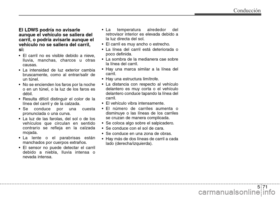 Hyundai Grand Santa Fe 2016 Manual del propietario (in Spanish) 571
Conducción
El LDWS podría no avisarle
aunque el vehículo se saliera del
carril, o podría avisarle aunque el
vehículo no se saliera del carril,
si:
• El carril no es visible debido a nieve,
Hyundai Grand Santa Fe 2016 Manual del propietario (in Spanish) 571
Conducción
El LDWS podría no avisarle
aunque el vehículo se saliera del
carril, o podría avisarle aunque el
vehículo no se saliera del carril,
si:
• El carril no es visible debido a nieve,
