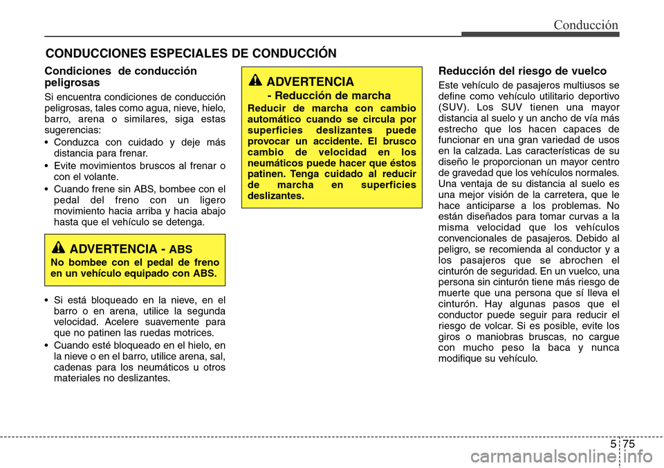 Hyundai Grand Santa Fe 2016 Manual del propietario (in Spanish) 575
Conducción
CONDUCCIONES ESPECIALES DE CONDUCCIÓN
Condiciones de conducción
peligrosas
Si encuentra condiciones de conducción
peligrosas, tales como agua, nieve, hielo,
barro, arena o similar Hyundai Grand Santa Fe 2016 Manual del propietario (in Spanish) 575
Conducción
CONDUCCIONES ESPECIALES DE CONDUCCIÓN
Condiciones de conducción
peligrosas
Si encuentra condiciones de conducción
peligrosas, tales como agua, nieve, hielo,
barro, arena o similar