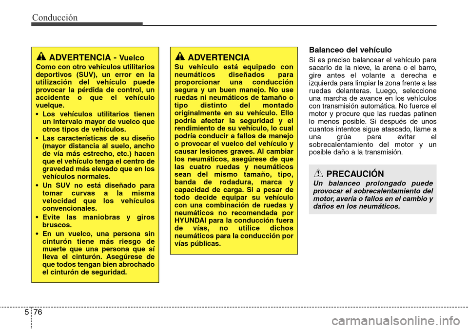 Hyundai Grand Santa Fe 2016 Manual del propietario (in Spanish) Conducción
76 5
Balanceo del vehículo
Si es preciso balancear el vehículo para
sacarlo de la nieve, la arena o el barro,
gire antes el volante a derecha e
izquierda para limpiar la zona frente a la Hyundai Grand Santa Fe 2016 Manual del propietario (in Spanish) Conducción
76 5
Balanceo del vehículo
Si es preciso balancear el vehículo para
sacarlo de la nieve, la arena o el barro,
gire antes el volante a derecha e
izquierda para limpiar la zona frente a la