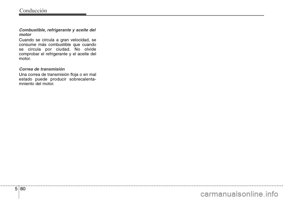 Hyundai Grand Santa Fe 2016  Manual del propietario (in Spanish) Conducción
80 5
Combustible, refrigerante y aceite del
motor
Cuando se circula a gran velocidad, se
consume más combustible que cuando
se circula por ciudad. No olvide
comprobar el refrigerante y el
