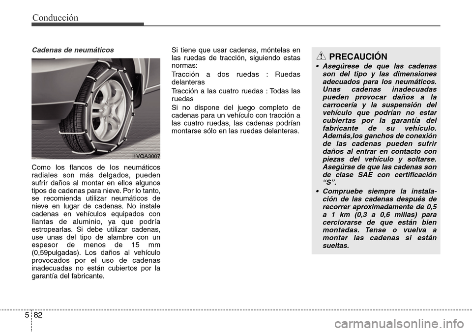 Hyundai Grand Santa Fe 2016 Manual del propietario (in Spanish) Conducción
82 5
Cadenas de neumáticos
Como los flancos de los neumáticos
radiales son más delgados, pueden
sufrir daños al montar en ellos algunos
tipos de cadenas para nieve. Por lo tanto,
se re Hyundai Grand Santa Fe 2016 Manual del propietario (in Spanish) Conducción
82 5
Cadenas de neumáticos
Como los flancos de los neumáticos
radiales son más delgados, pueden
sufrir daños al montar en ellos algunos
tipos de cadenas para nieve. Por lo tanto,
se re