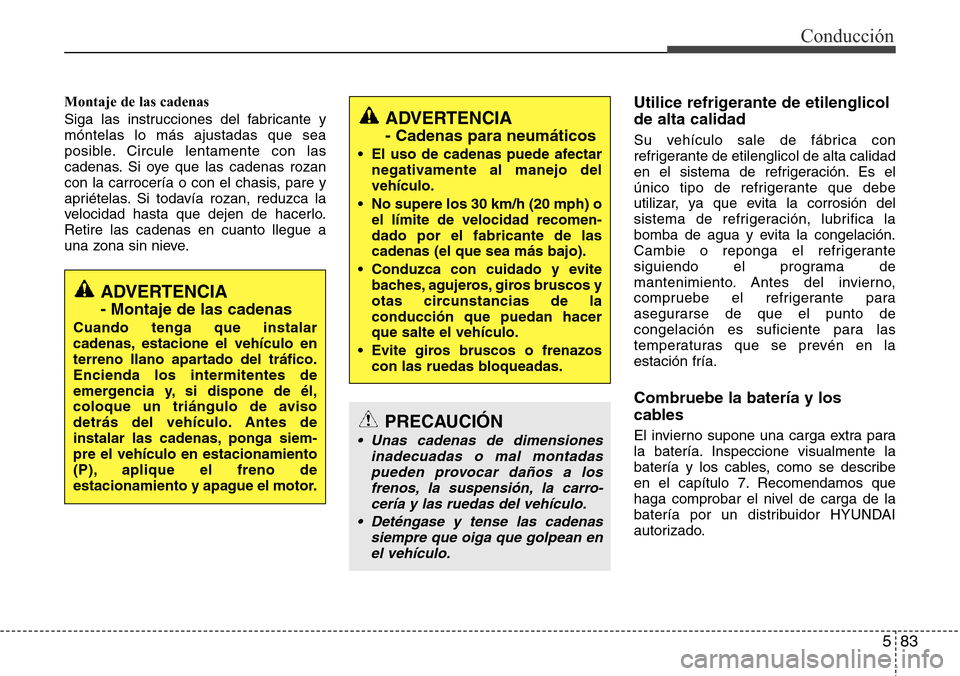 Hyundai Grand Santa Fe 2016 Manual del propietario (in Spanish) 583
Conducción
Montaje de las cadenas
Siga las instrucciones del fabricante y
móntelas lo más ajustadas que sea
posible. Circule lentamente con las
cadenas. Si oye que las cadenas rozan
con la carr Hyundai Grand Santa Fe 2016 Manual del propietario (in Spanish) 583
Conducción
Montaje de las cadenas
Siga las instrucciones del fabricante y
móntelas lo más ajustadas que sea
posible. Circule lentamente con las
cadenas. Si oye que las cadenas rozan
con la carr