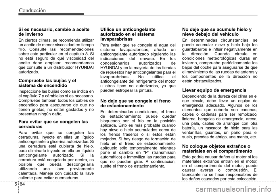 Hyundai Grand Santa Fe 2016 Manual del propietario (in Spanish) Conducción
84 5
Si es necesario, cambie a aceite
de invierno
En ciertos climas, se recomienda utilizar
un aceite de menor viscosidad en tiempo
frío. Consulte las recomendaciones
sobre este particula Hyundai Grand Santa Fe 2016 Manual del propietario (in Spanish) Conducción
84 5
Si es necesario, cambie a aceite
de invierno
En ciertos climas, se recomienda utilizar
un aceite de menor viscosidad en tiempo
frío. Consulte las recomendaciones
sobre este particula