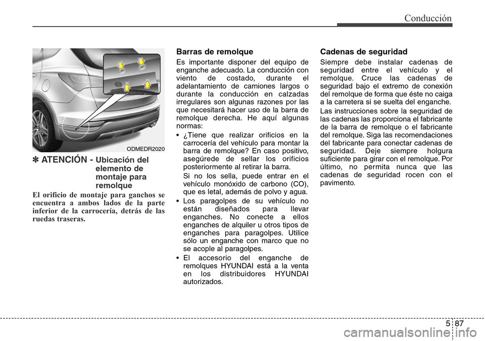 Hyundai Grand Santa Fe 2016 Manual del propietario (in Spanish) 587
Conducción
✽ ATENCIÓN - Ubicación del
elemento de
montaje para
remolque
El orificio de montaje para ganchos se
encuentra a ambos lados de la parte
inferior de la carrocería, detrás de las
r Hyundai Grand Santa Fe 2016 Manual del propietario (in Spanish) 587
Conducción
✽ ATENCIÓN - Ubicación del
elemento de
montaje para
remolque
El orificio de montaje para ganchos se
encuentra a ambos lados de la parte
inferior de la carrocería, detrás de las
r