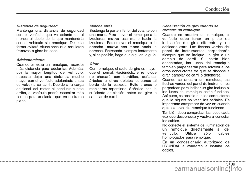 Hyundai Grand Santa Fe 2016 Manual del propietario (in Spanish) 589
Conducción
Distancia de seguridad
Mantenga una distancia de seguridad
con el vehículo que va delante de al
menos el doble de la que mantendría
con el vehículo sin remolque. De esta
forma evita Hyundai Grand Santa Fe 2016 Manual del propietario (in Spanish) 589
Conducción
Distancia de seguridad
Mantenga una distancia de seguridad
con el vehículo que va delante de al
menos el doble de la que mantendría
con el vehículo sin remolque. De esta
forma evita