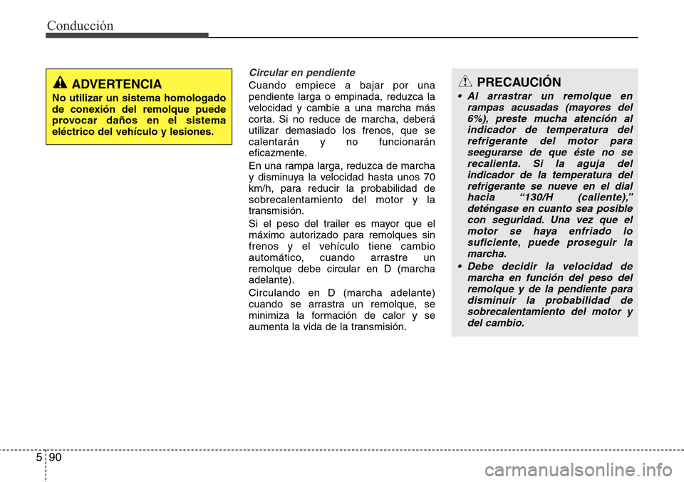 Hyundai Grand Santa Fe 2016 Manual del propietario (in Spanish) Conducción
90 5
Circular en pendiente
Cuando empiece a bajar por una
pendiente larga o empinada, reduzca la
velocidad y cambie a una marcha más
corta. Si no reduce de marcha, deberá
utilizar demasi Hyundai Grand Santa Fe 2016 Manual del propietario (in Spanish) Conducción
90 5
Circular en pendiente
Cuando empiece a bajar por una
pendiente larga o empinada, reduzca la
velocidad y cambie a una marcha más
corta. Si no reduce de marcha, deberá
utilizar demasi