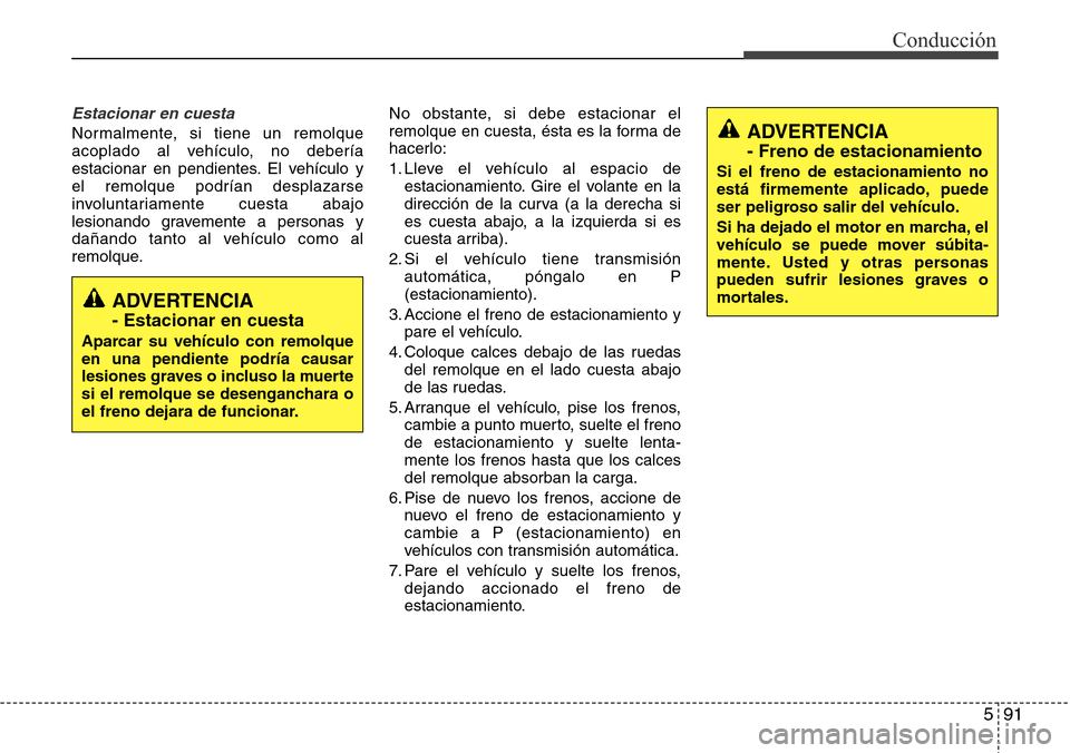 Hyundai Grand Santa Fe 2016 Manual del propietario (in Spanish) 591
Conducción
Estacionar en cuesta
Normalmente, si tiene un remolque
acoplado al vehículo, no debería
estacionar en pendientes. El vehículo y
el remolque podrían desplazarse
involuntariamente cu Hyundai Grand Santa Fe 2016 Manual del propietario (in Spanish) 591
Conducción
Estacionar en cuesta
Normalmente, si tiene un remolque
acoplado al vehículo, no debería
estacionar en pendientes. El vehículo y
el remolque podrían desplazarse
involuntariamente cu