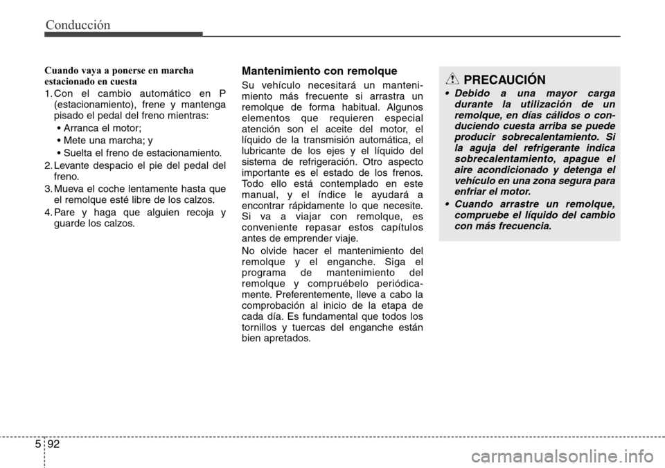 Hyundai Grand Santa Fe 2016 Manual del propietario (in Spanish) Conducción
92 5
Cuando vaya a ponerse en marcha
estacionado en cuesta
1. Con el cambio automático en P
(estacionamiento), frene y mantenga
pisado el pedal del freno mientras:
• Arranca el motor;
Hyundai Grand Santa Fe 2016 Manual del propietario (in Spanish) Conducción
92 5
Cuando vaya a ponerse en marcha
estacionado en cuesta
1. Con el cambio automático en P
(estacionamiento), frene y mantenga
pisado el pedal del freno mientras:
• Arranca el motor;