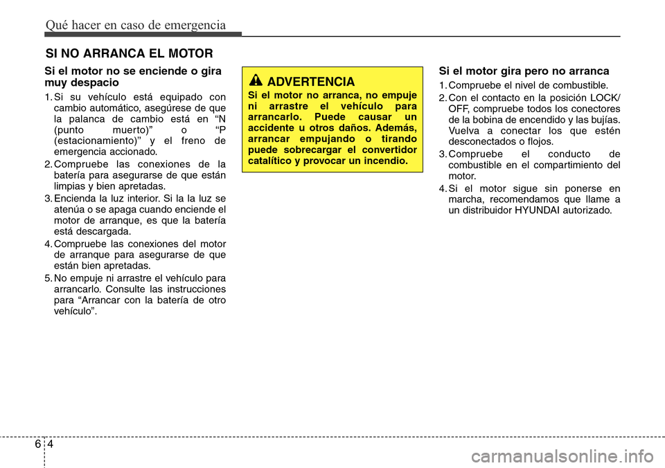 Hyundai Grand Santa Fe 2016 Manual del propietario (in Spanish) Qué hacer en caso de emergencia
4 6
SI NO ARRANCA EL MOTOR
Si el motor no se enciende o gira
muy despacio
1. Si su vehículo está equipado con
cambio automático, asegúrese de que
la palanca de ca Hyundai Grand Santa Fe 2016 Manual del propietario (in Spanish) Qué hacer en caso de emergencia
4 6
SI NO ARRANCA EL MOTOR
Si el motor no se enciende o gira
muy despacio
1. Si su vehículo está equipado con
cambio automático, asegúrese de que
la palanca de ca