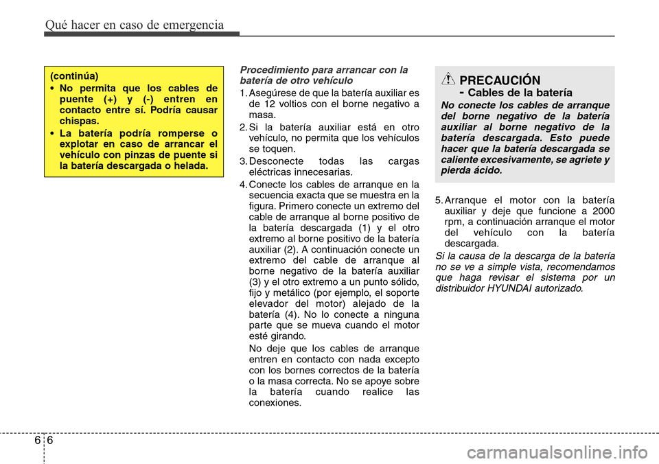 Hyundai Grand Santa Fe 2016 Manual del propietario (in Spanish) Qué hacer en caso de emergencia
6 6
Procedimiento para arrancar con la
batería de otro vehículo
1. Asegúrese de que la batería auxiliar es
de 12 voltios con el borne negativo a
masa.
2. Si la bat Hyundai Grand Santa Fe 2016 Manual del propietario (in Spanish) Qué hacer en caso de emergencia
6 6
Procedimiento para arrancar con la
batería de otro vehículo
1. Asegúrese de que la batería auxiliar es
de 12 voltios con el borne negativo a
masa.
2. Si la bat
