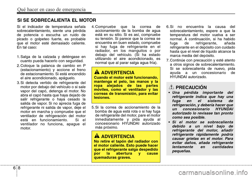 Hyundai Grand Santa Fe 2016 Manual del propietario (in Spanish) Qué hacer en caso de emergencia
8 6
SI SE SOBRECALIENTA EL MOTOR
Si el indicador de temperatura señala
sobrecalentamiento, siente una pérdida
de potencia o escucha un ruido de
picado o golpeteo fue Hyundai Grand Santa Fe 2016 Manual del propietario (in Spanish) Qué hacer en caso de emergencia
8 6
SI SE SOBRECALIENTA EL MOTOR
Si el indicador de temperatura señala
sobrecalentamiento, siente una pérdida
de potencia o escucha un ruido de
picado o golpeteo fue