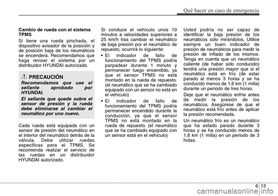 Hyundai Grand Santa Fe 2016 Manual del propietario (in Spanish) 613
Qué hacer en caso de emergencia
Cambio de rueda con el sistema
TPMS
Si tiene una rueda pinchada, el
dispositivo avisador de la posición y
de posición baja de los neumáticos
se encenderá. Reco Hyundai Grand Santa Fe 2016 Manual del propietario (in Spanish) 613
Qué hacer en caso de emergencia
Cambio de rueda con el sistema
TPMS
Si tiene una rueda pinchada, el
dispositivo avisador de la posición y
de posición baja de los neumáticos
se encenderá. Reco