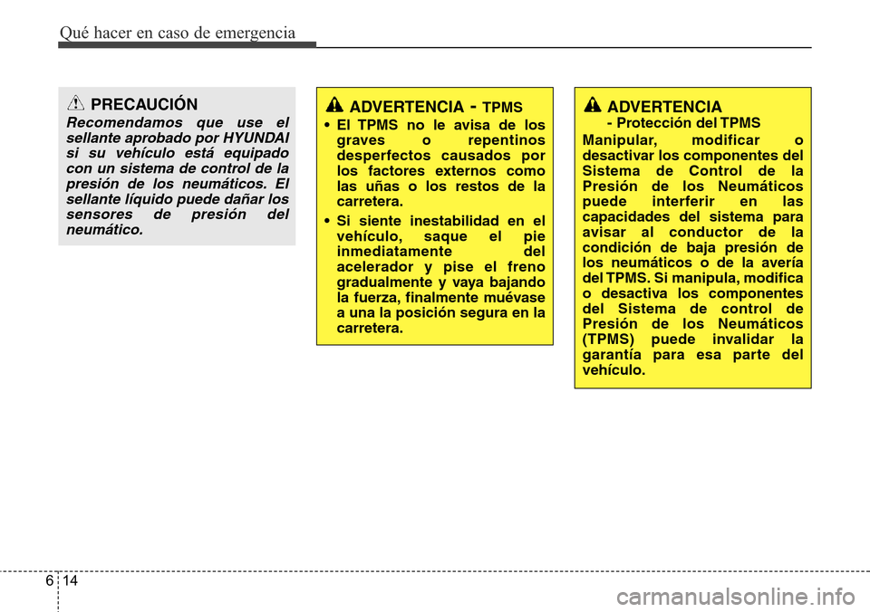 Hyundai Grand Santa Fe 2016 Manual del propietario (in Spanish) Qué hacer en caso de emergencia
14 6
PRECAUCIÓN
Recomendamos que use el
sellante aprobado por HYUNDAI
si su vehículo está equipado
con un sistema de control de la
presión de los neumáticos. El
s Hyundai Grand Santa Fe 2016 Manual del propietario (in Spanish) Qué hacer en caso de emergencia
14 6
PRECAUCIÓN
Recomendamos que use el
sellante aprobado por HYUNDAI
si su vehículo está equipado
con un sistema de control de la
presión de los neumáticos. El
s