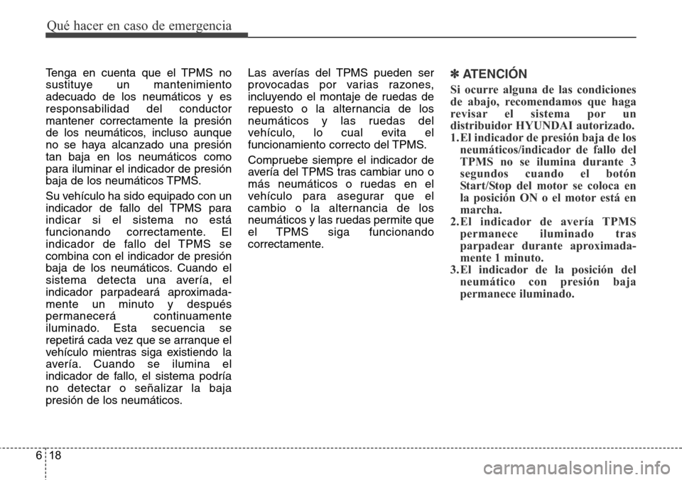 Hyundai Grand Santa Fe 2016 Manual del propietario (in Spanish) Qué hacer en caso de emergencia
18 6
Tenga en cuenta que el TPMS no
sustituye un mantenimiento
adecuado de los neumáticos y es
responsabilidad del conductor
mantener correctamente la presión
de los Hyundai Grand Santa Fe 2016 Manual del propietario (in Spanish) Qué hacer en caso de emergencia
18 6
Tenga en cuenta que el TPMS no
sustituye un mantenimiento
adecuado de los neumáticos y es
responsabilidad del conductor
mantener correctamente la presión
de los