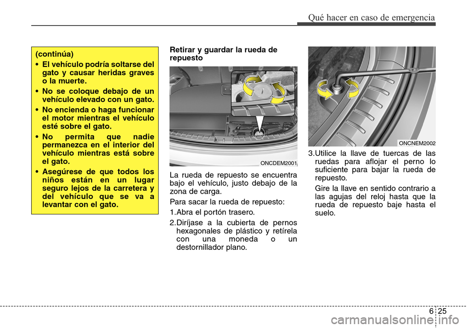 Hyundai Grand Santa Fe 2016 Manual del propietario (in Spanish) 625
Qué hacer en caso de emergencia
Retirar y guardar la rueda de
repuesto
La rueda de repuesto se encuentra
bajo el vehículo, justo debajo de la
zona de carga.
Para sacar la rueda de repuesto:
1.Ab Hyundai Grand Santa Fe 2016 Manual del propietario (in Spanish) 625
Qué hacer en caso de emergencia
Retirar y guardar la rueda de
repuesto
La rueda de repuesto se encuentra
bajo el vehículo, justo debajo de la
zona de carga.
Para sacar la rueda de repuesto:
1.Ab