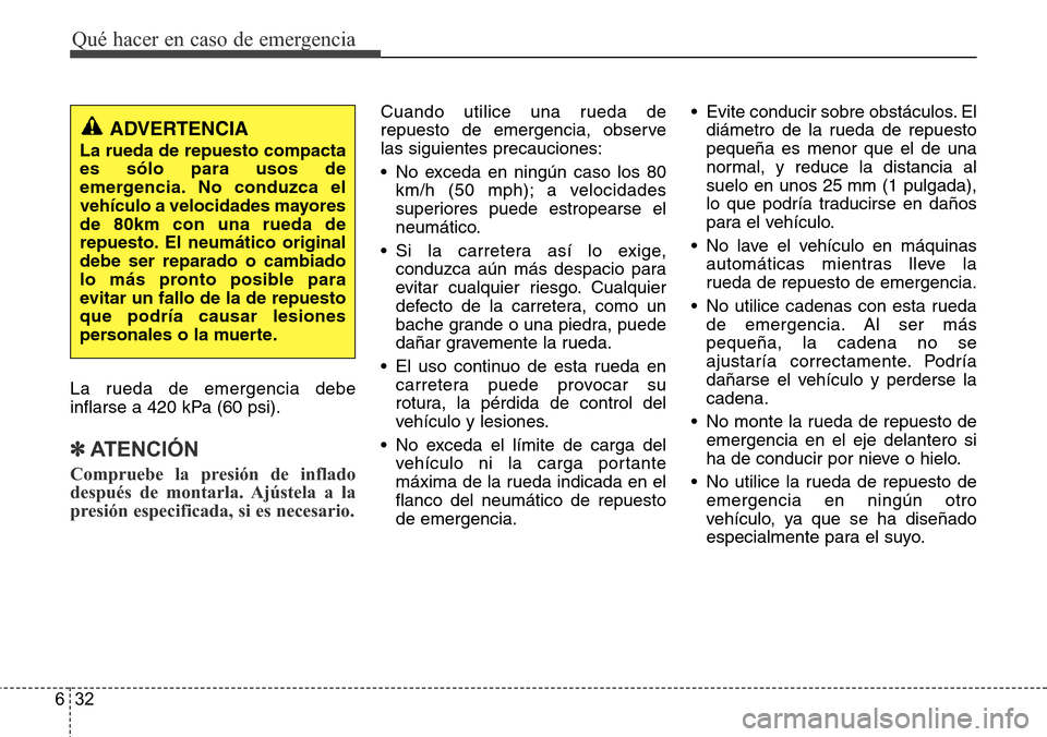 Hyundai Grand Santa Fe 2016 Manual del propietario (in Spanish) Qué hacer en caso de emergencia
32 6
La rueda de emergencia debe
inflarse a 420 kPa (60 psi).
✽ATENCIÓN
Compruebe la presión de inflado
después de montarla. Ajústela a la
presión especificada, Hyundai Grand Santa Fe 2016 Manual del propietario (in Spanish) Qué hacer en caso de emergencia
32 6
La rueda de emergencia debe
inflarse a 420 kPa (60 psi).
✽ATENCIÓN
Compruebe la presión de inflado
después de montarla. Ajústela a la
presión especificada,