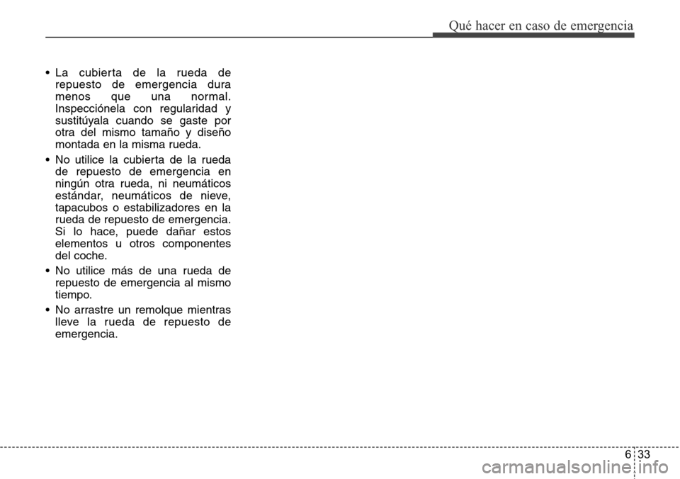 Hyundai Grand Santa Fe 2016  Manual del propietario (in Spanish) 633
Qué hacer en caso de emergencia
• La cubierta de la rueda de
repuesto de emergencia dura
menos que una normal.
Inspecciónela con regularidad y
sustitúyala cuando se gaste por
otra del mismo t