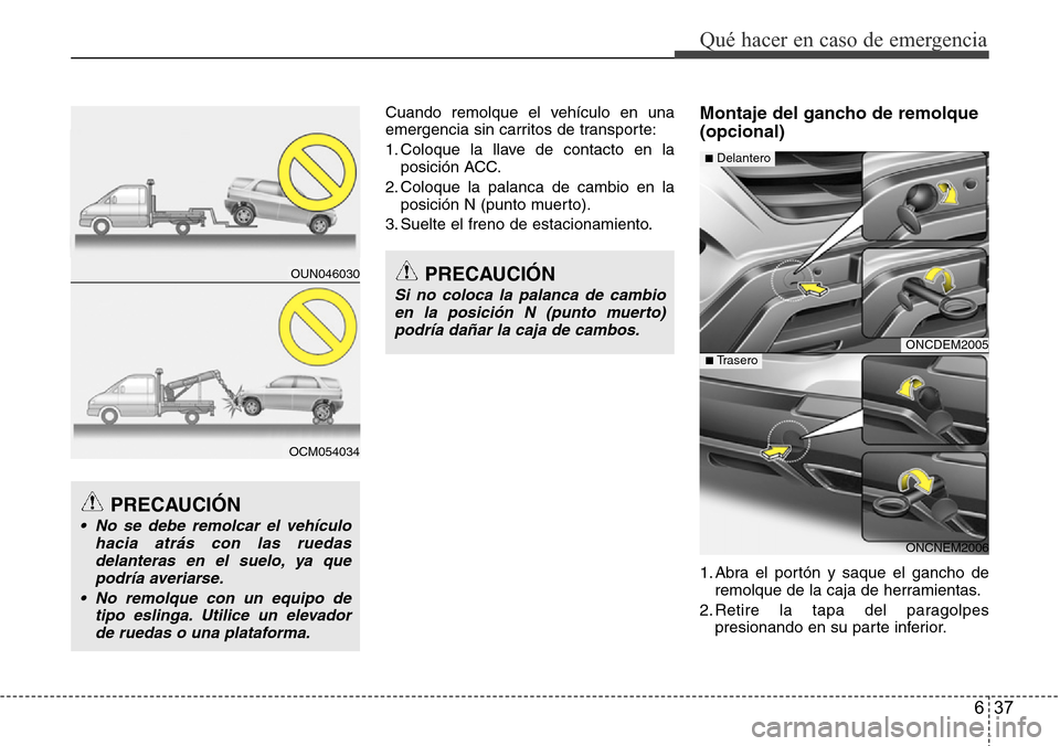 Hyundai Grand Santa Fe 2016  Manual del propietario (in Spanish) 637
Qué hacer en caso de emergencia
Cuando remolque el vehículo en una
emergencia sin carritos de transporte:
1. Coloque la llave de contacto en la
posición ACC.
2. Coloque la palanca de cambio en 